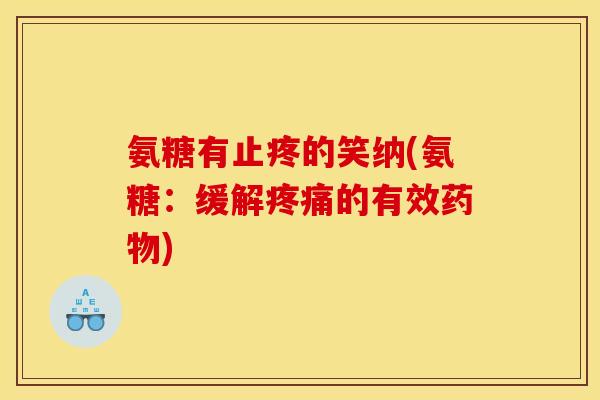 氨糖有止疼的笑纳(氨糖：缓解疼痛的有效药物)