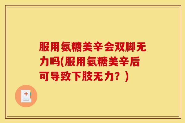服用氨糖美辛会双脚无力吗(服用氨糖美辛后可导致下肢无力？)