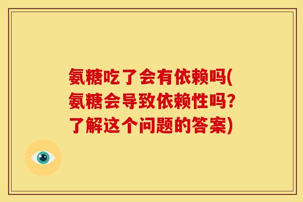 氨糖吃了会有依赖吗(氨糖会导致依赖性吗？了解这个问题的答案)
