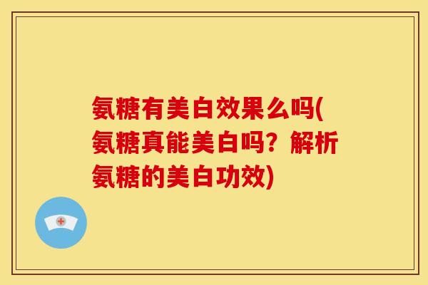 氨糖有美白效果么吗(氨糖真能美白吗？解析氨糖的美白功效)