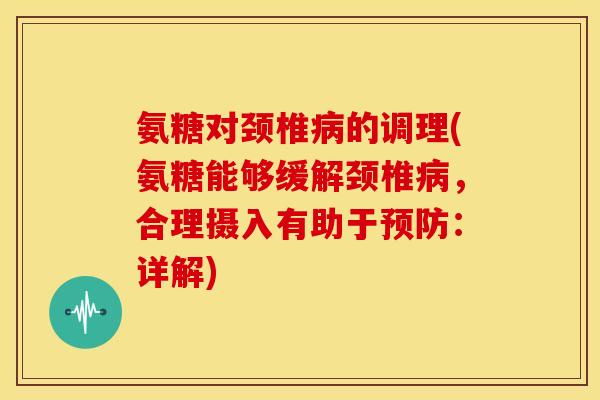 氨糖对颈椎病的调理(氨糖能够缓解颈椎病,合理摄入有助于预防:详解)-第1张图片-关节骑士 氨糖对颈椎病的调理(氨糖能够缓解颈椎病,合理摄入有助于预防:详解)-第1张图片-关节骑士