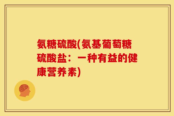 氨糖硫酸(氨基葡萄糖硫酸盐：一种有益的健康营养素)-第1张图片-关节骑士