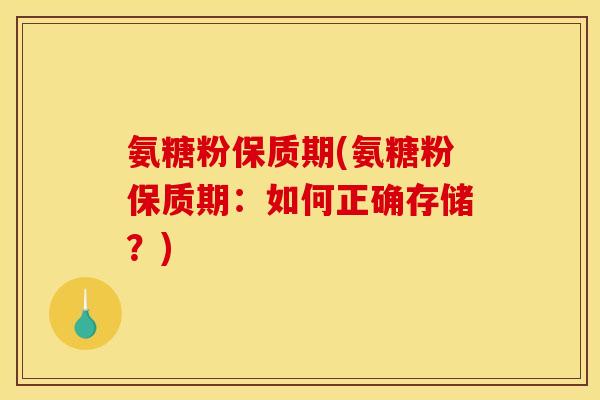 氨糖粉保质期(氨糖粉保质期：如何正确存储？)-第1张图片-关节骑士