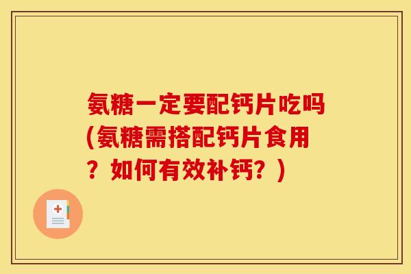 氨糖一定要配钙片吃吗(氨糖需搭配钙片食用?如何有效补钙?)-第1张图片-关节骑士 氨糖一定要配钙片吃吗(氨糖需搭配钙片食用?如何有效补钙?)-第1张图片-关节骑士