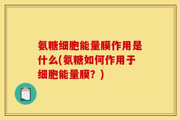 氨糖细胞能量膜作用是什么(氨糖如何作用于细胞能量膜？)