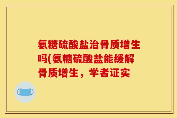 氨糖硫酸盐治骨质增生吗(氨糖硫酸盐能缓解骨质增生，学者证实