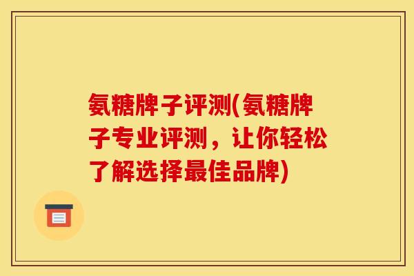 氨糖牌子评测(氨糖牌子专业评测，让你轻松了解选择最佳品牌)-第1张图片-关节骑士
