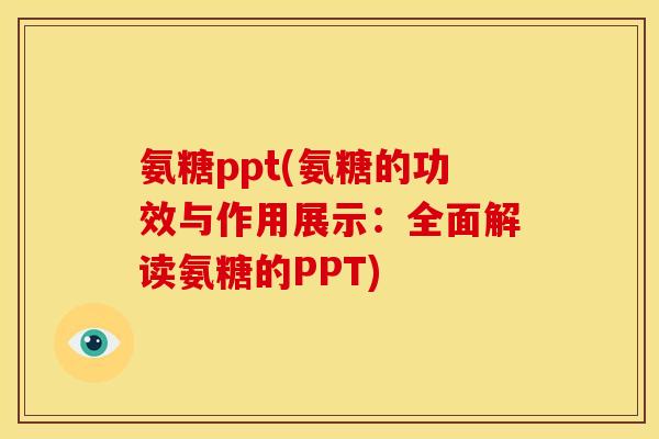 氨糖ppt(氨糖的功效与作用展示：全面解读氨糖的PPT)