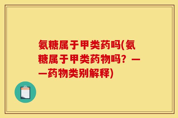 氨糖属于甲类药吗(氨糖属于甲类药物吗？——药物类别解释)