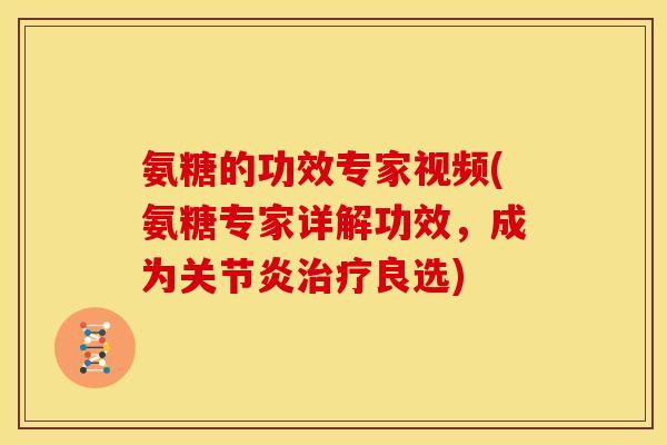 氨糖的功效专家视频(氨糖专家详解功效，成为关节炎治疗良选)