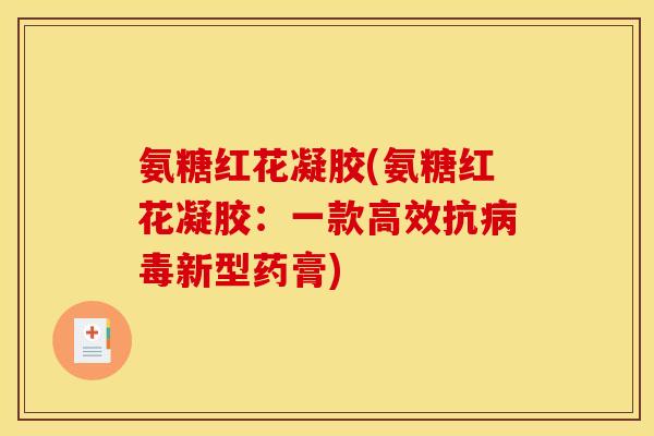 氨糖红花凝胶(氨糖红花凝胶：一款高效抗病毒新型药膏)