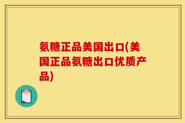 氨糖正品美国出口(美国正品氨糖出口优质产品)