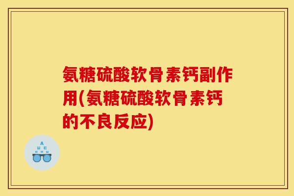 氨糖硫酸软骨素钙副作用(氨糖硫酸软骨素钙的不良反应)