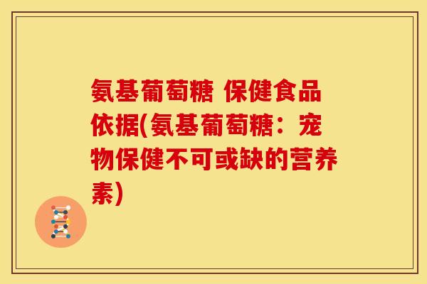氨基葡萄糖 保健食品依据(氨基葡萄糖：宠物保健不可或缺的营养素)