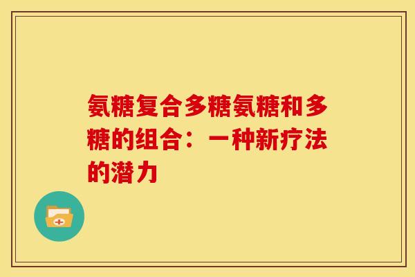 氨糖复合多糖氨糖和多糖的组合：一种新疗法的潜力