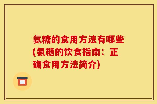 氨糖的食用方法有哪些(氨糖的饮食指南：正确食用方法简介)