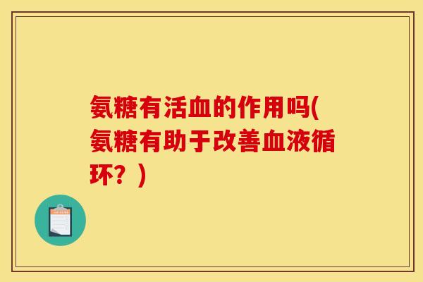 氨糖有活血的作用吗(氨糖有助于改善血液循环？)