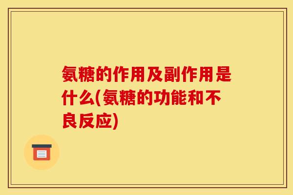 氨糖的作用及副作用是什么(氨糖的功能和不良反应)-第1张图片-关节骑士
