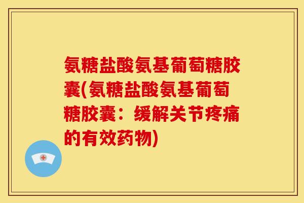 氨糖盐酸氨基葡萄糖胶囊(氨糖盐酸氨基葡萄糖胶囊:缓解关节疼痛的有效药物)-第1张图片-关节骑士 氨糖盐酸氨基葡萄糖胶囊(氨糖盐酸氨基葡萄糖胶囊:缓解关节疼痛的有效药物)-第1张图片-关节骑士