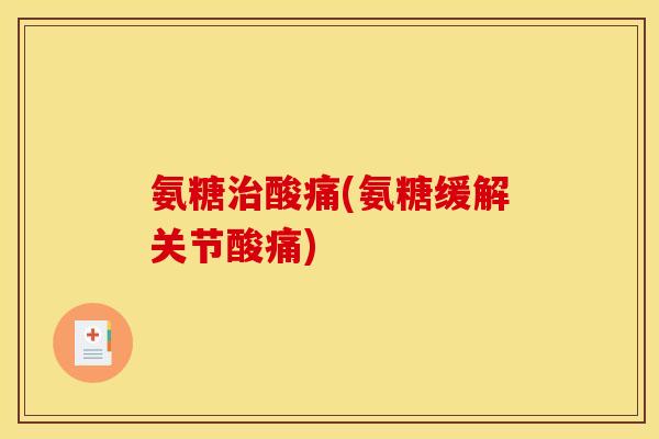 氨糖治酸痛(氨糖缓解关节酸痛)