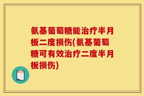 氨基葡萄糖能治疗半月板二度损伤(氨基葡萄糖可有效治疗二度半月板损伤)-第1张图片-关节骑士
