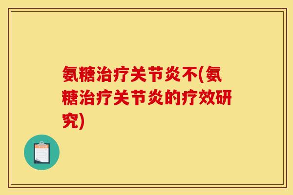 氨糖治疗关节炎不(氨糖治疗关节炎的疗效研究)