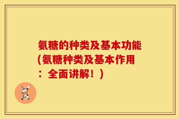 氨糖的种类及基本功能(氨糖种类及基本作用：全面讲解！)