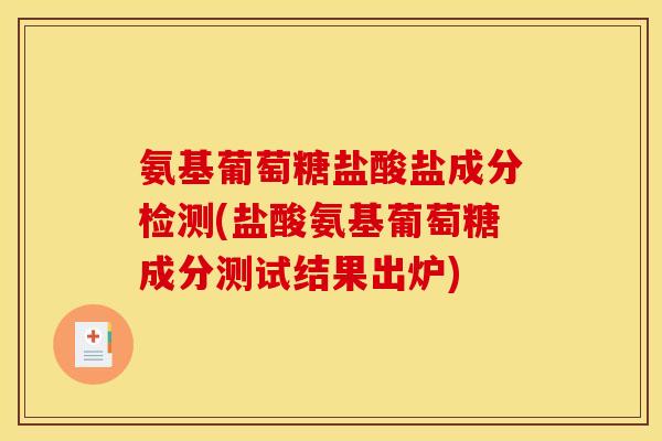 氨基葡萄糖盐酸盐成分检测(盐酸氨基葡萄糖成分测试结果出炉)-第1张图片-关节骑士