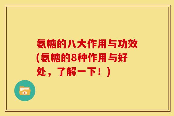 氨糖的八大作用与功效(氨糖的8种作用与好处，了解一下！)-第1张图片-关节骑士