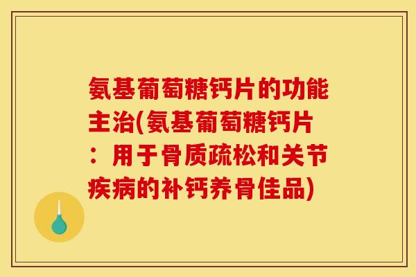 氨基葡萄糖钙片的功能主治(氨基葡萄糖钙片：用于骨质疏松和关节疾病的补钙养骨佳品)