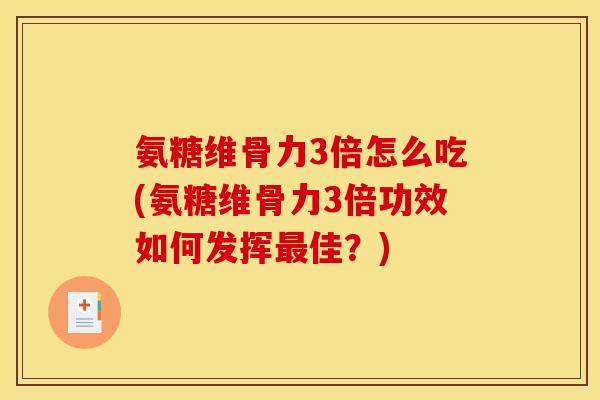 氨糖维骨力3倍怎么吃(氨糖维骨力3倍功效如何发挥最佳?)-第1张图片-关节骑士 氨糖维骨力3倍怎么吃(氨糖维骨力3倍功效如何发挥最佳?)-第1张图片-关节骑士
