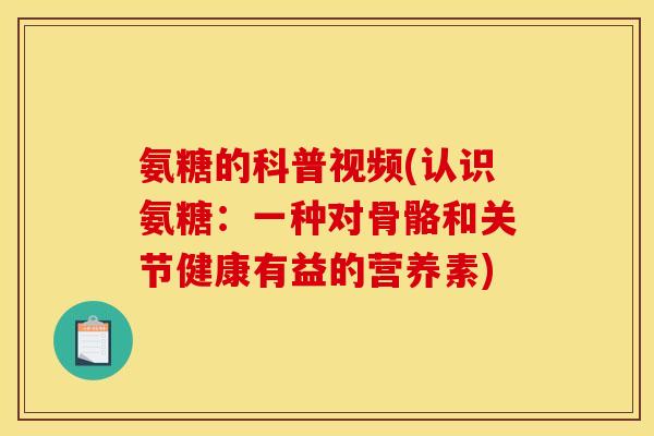 氨糖的科普视频(认识氨糖：一种对骨骼和关节健康有益的营养素)