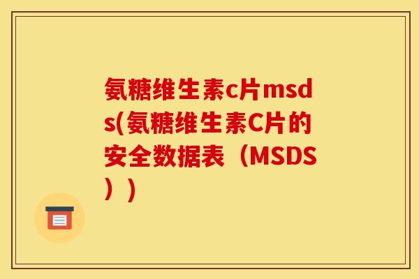 氨糖维生素c片msds(氨糖维生素C片的安全数据表（MSDS）)