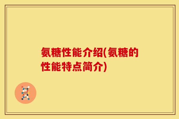 氨糖性能介绍(氨糖的性能特点简介)