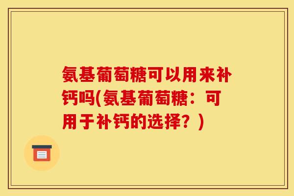 氨基葡萄糖可以用来补钙吗(氨基葡萄糖：可用于补钙的选择？)
