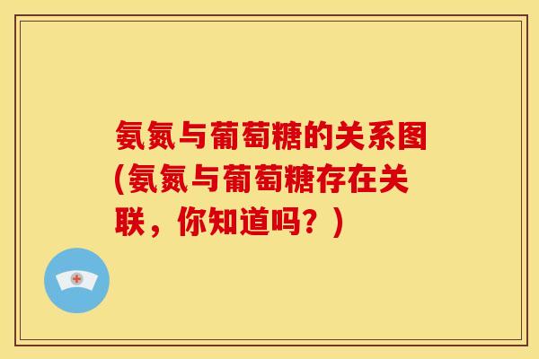 氨氮与葡萄糖的关系图(氨氮与葡萄糖存在关联，你知道吗？)