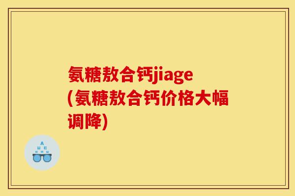 氨糖敖合钙jiage(氨糖敖合钙价格大幅调降)