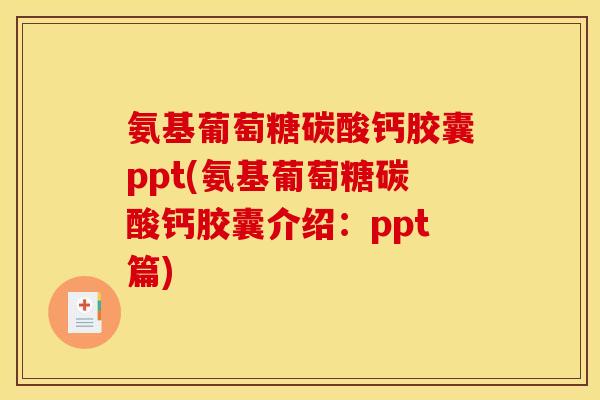 氨基葡萄糖碳酸钙胶囊ppt(氨基葡萄糖碳酸钙胶囊介绍：ppt篇)
