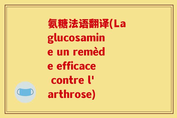 氨糖法语翻译(La glucosamine un remède efficace contre l'arthrose)