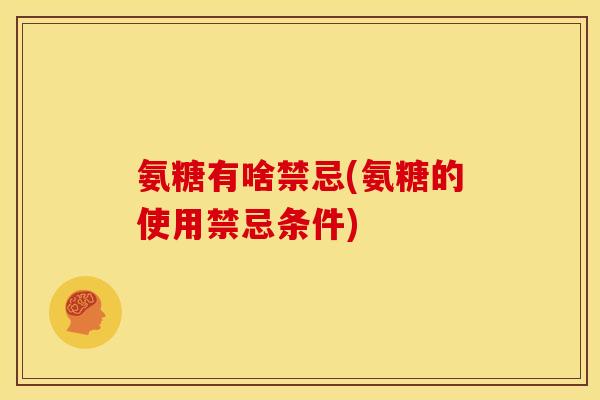 氨糖有啥禁忌(氨糖的使用禁忌条件)