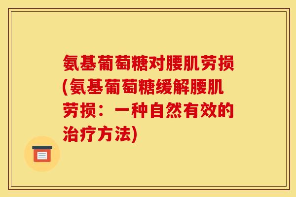 氨基葡萄糖对腰肌劳损(氨基葡萄糖缓解腰肌劳损：一种自然有效的治疗方法)