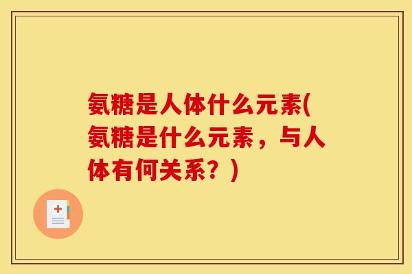 氨糖是人体什么元素(氨糖是什么元素，与人体有何关系？)