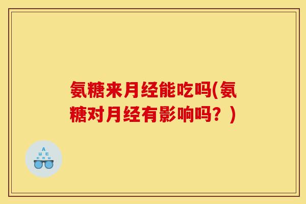 氨糖来月经能吃吗(氨糖对月经有影响吗？)-第1张图片-关节骑士