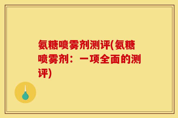 氨糖喷雾剂测评(氨糖喷雾剂：一项全面的测评)