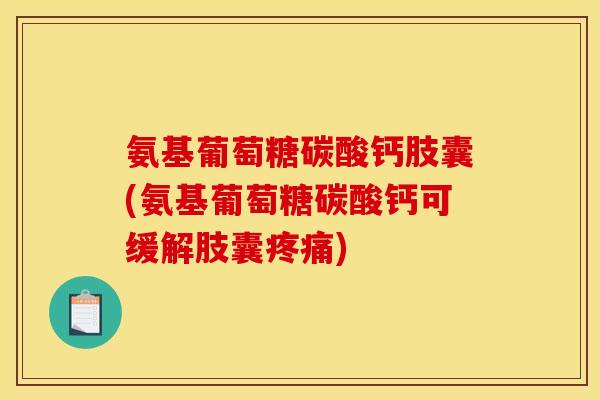 氨基葡萄糖碳酸钙肢囊(氨基葡萄糖碳酸钙可缓解肢囊疼痛)