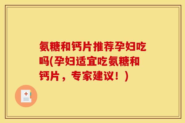 氨糖和钙片推荐孕妇吃吗(孕妇适宜吃氨糖和钙片，专家建议！)
