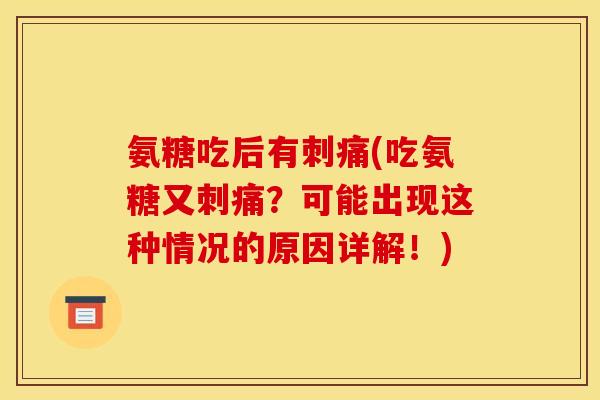 氨糖吃后有刺痛(吃氨糖又刺痛？可能出现这种情况的原因详解！)