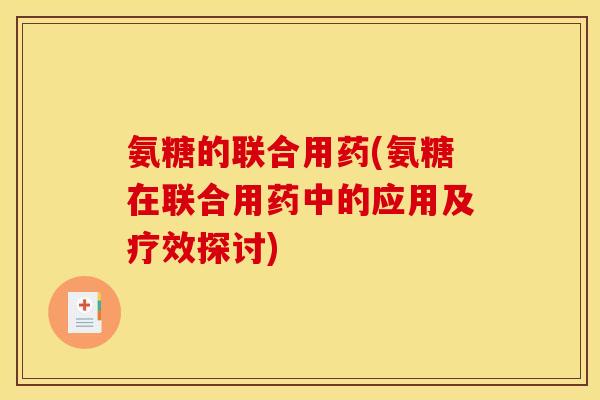 氨糖的联合用药(氨糖在联合用药中的应用及疗效探讨)