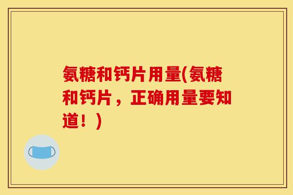 氨糖和钙片用量(氨糖和钙片，正确用量要知道！)