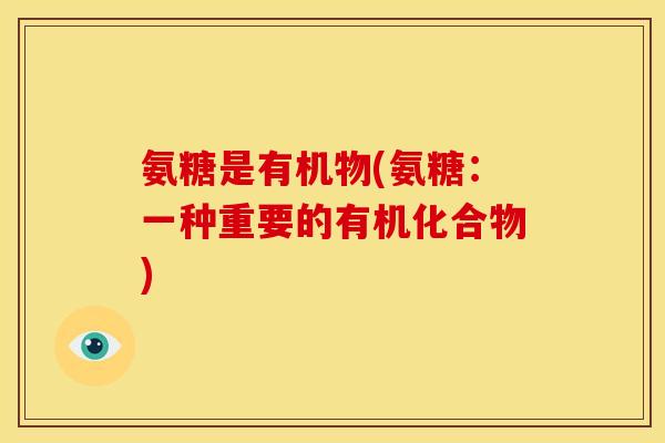 氨糖是有机物(氨糖：一种重要的有机化合物)